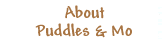 About Puddles + Mo